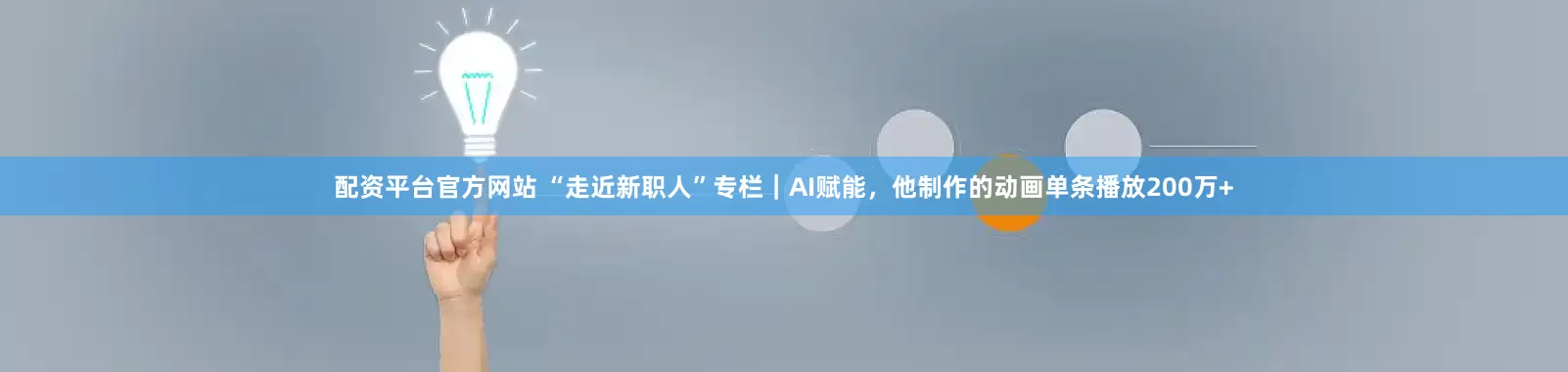 配资平台官方网站 “走近新职人”专栏｜AI赋能，他制作的动画单条播放200万+