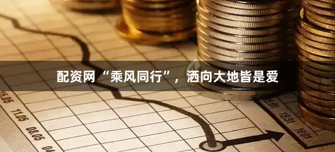 配资网 “乘风同行”，洒向大地皆是爱