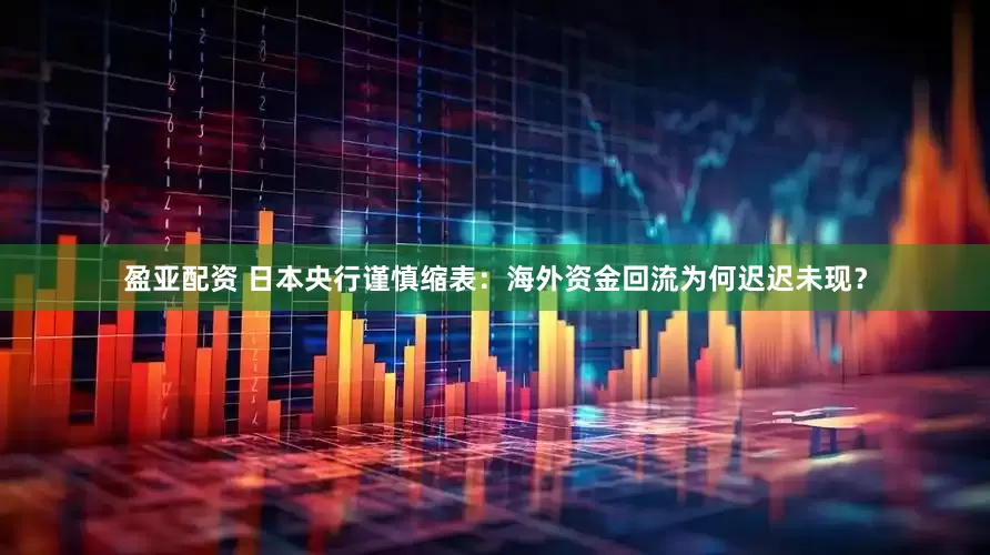 盈亚配资 日本央行谨慎缩表：海外资金回流为何迟迟未现？