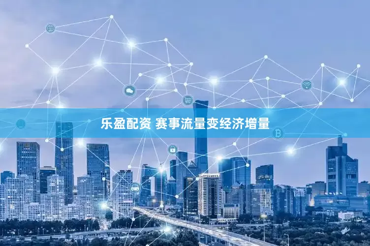 乐盈配资 赛事流量变经济增量