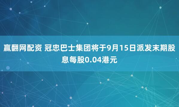 赢翻网配资 冠忠巴士集团将于9月15日派发末期股息每股0.04港元
