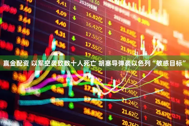 赢金配资 以军空袭致数十人死亡 胡塞导弹袭以色列“敏感目标”