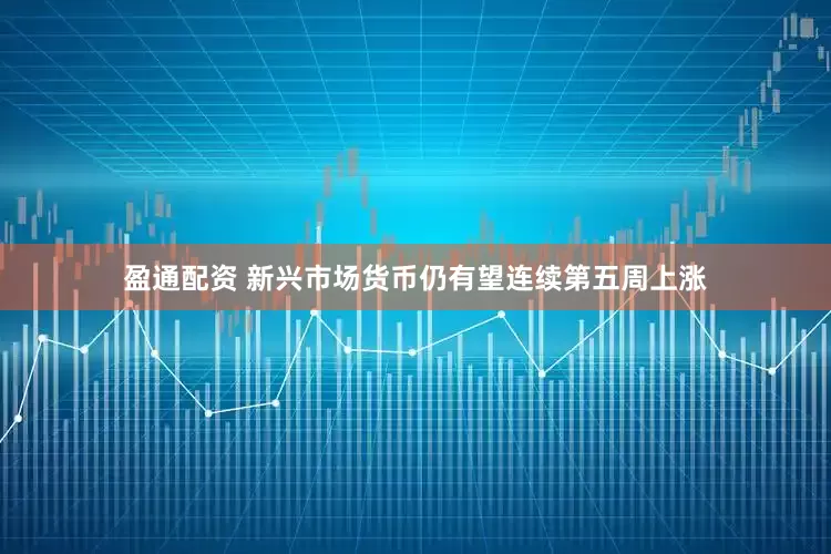 盈通配资 新兴市场货币仍有望连续第五周上涨