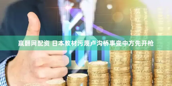 赢翻网配资 日本教材污蔑卢沟桥事变中方先开枪