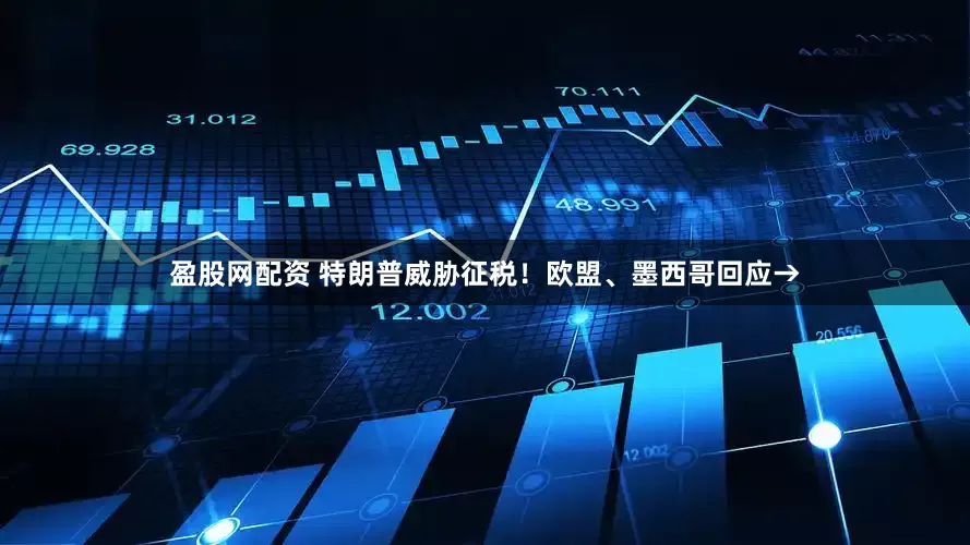 盈股网配资 特朗普威胁征税！欧盟、墨西哥回应→