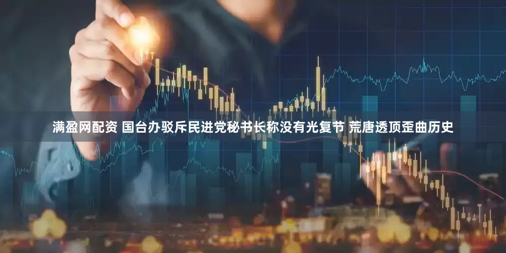 满盈网配资 国台办驳斥民进党秘书长称没有光复节 荒唐透顶歪曲历史