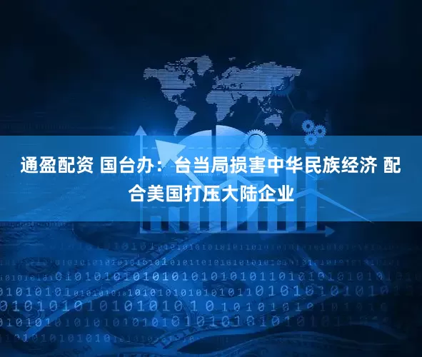 通盈配资 国台办：台当局损害中华民族经济 配合美国打压大陆企业